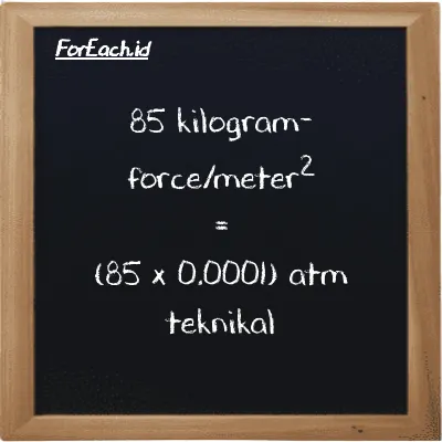 Cara konversi kilogram-force/meter<sup>2</sup> ke atm teknikal (kgf/m<sup>2</sup> ke at): 85 kilogram-force/meter<sup>2</sup> (kgf/m<sup>2</sup>) setara dengan 85 dikalikan dengan 0.0001 atm teknikal (at)